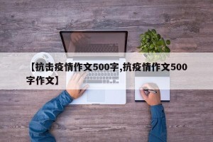 【抗击疫情作文500字,抗疫情作文500字作文】