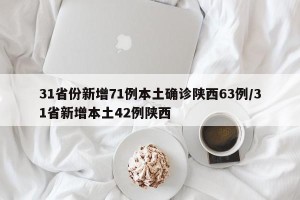 31省份新增71例本土确诊陕西63例/31省新增本土42例陕西