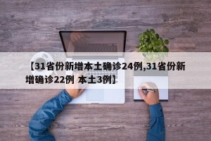 【31省份新增本土确诊24例,31省份新增确诊22例 本土3例】