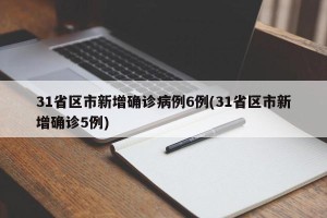 31省区市新增确诊病例6例(31省区市新增确诊5例)