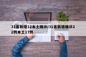 31省新增12本土确诊/31省新增确诊22例本土17例