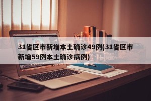 31省区市新增本土确诊49例(31省区市新增59例本土确诊病例)