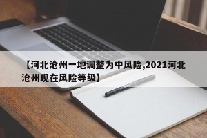 【河北沧州一地调整为中风险,2021河北沧州现在风险等级】