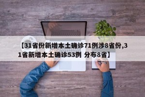 【31省份新增本土确诊71例涉8省份,31省新增本土确诊53例 分布8省】