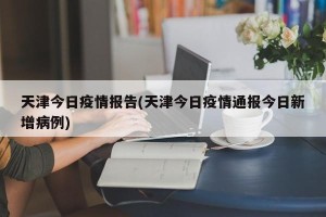 天津今日疫情报告(天津今日疫情通报今日新增病例)