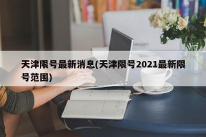 天津限号最新消息(天津限号2021最新限号范围)