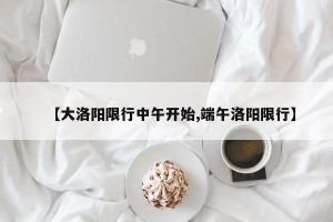 【大洛阳限行中午开始,端午洛阳限行】