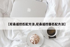 【尼桑遥控匹配方法,尼桑遥控器匹配方法】