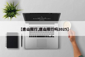 【唐山限行,唐山限行吗2025】