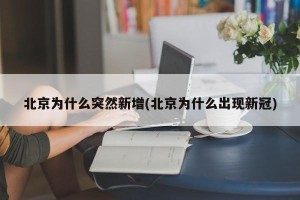 北京为什么突然新增(北京为什么出现新冠)