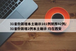 31省份新增本土确诊101例陕西92例/31省份新增2例本土确诊 均在西安
