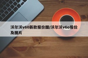 沃尔沃v60新款报价图/沃尔沃v6o报价及图片